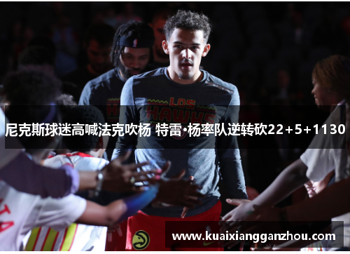 尼克斯球迷高喊法克吹杨 特雷·杨率队逆转砍22+5+1130